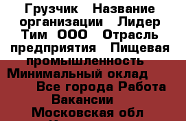 Грузчик › Название организации ­ Лидер Тим, ООО › Отрасль предприятия ­ Пищевая промышленность › Минимальный оклад ­ 20 000 - Все города Работа » Вакансии   . Московская обл.,Климовск г.